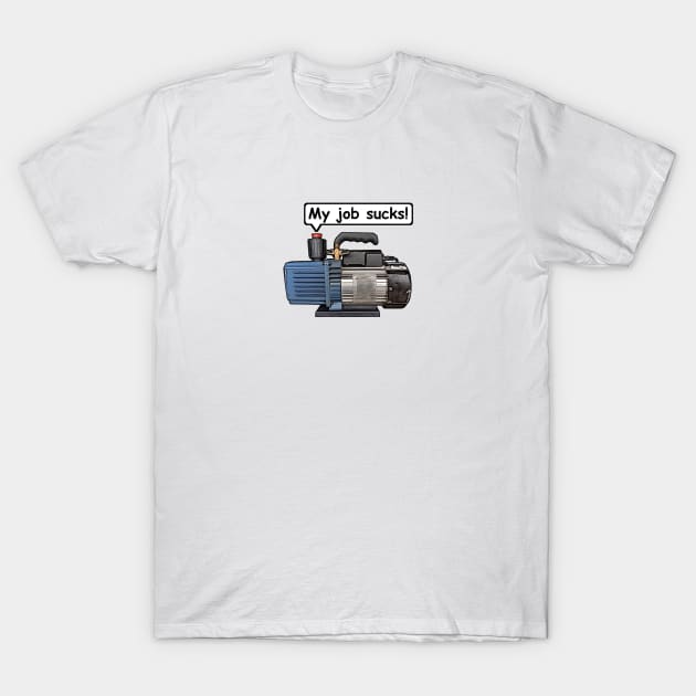 Vacuum Pump - My Job Sucks! Refrigeration, Air-conditioning. T-Shirt by 4Tradies